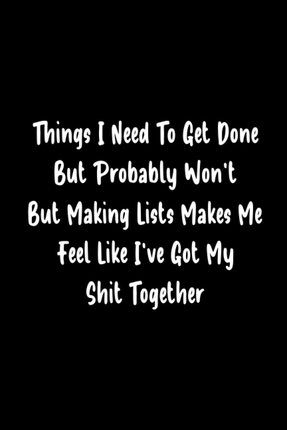 Things I Need To Get Done But Probably Won't But Making Lists Makes Me Feel Like I've Got My Together: journal notebook 120 pages 6x9 inch, Lined Notebook, Funny Journal Notebook.