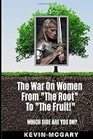 The War On Women From "The Root" to "The Fruit!": Which Side Are You On? 1777201802 Book Cover