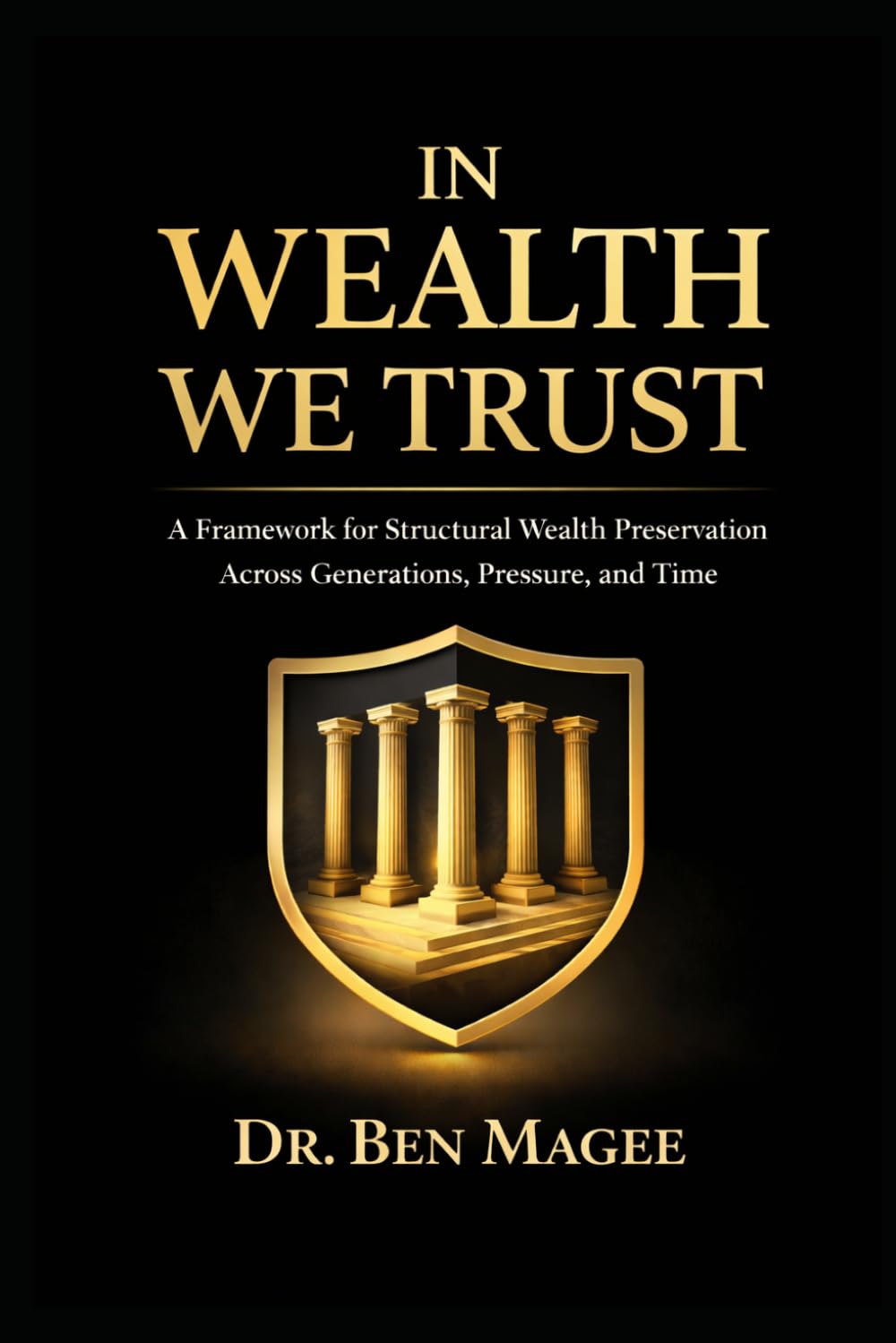 In Wealth We Trust: A Framework for Structural Wealth Preservation (The Wealth System Series™)
