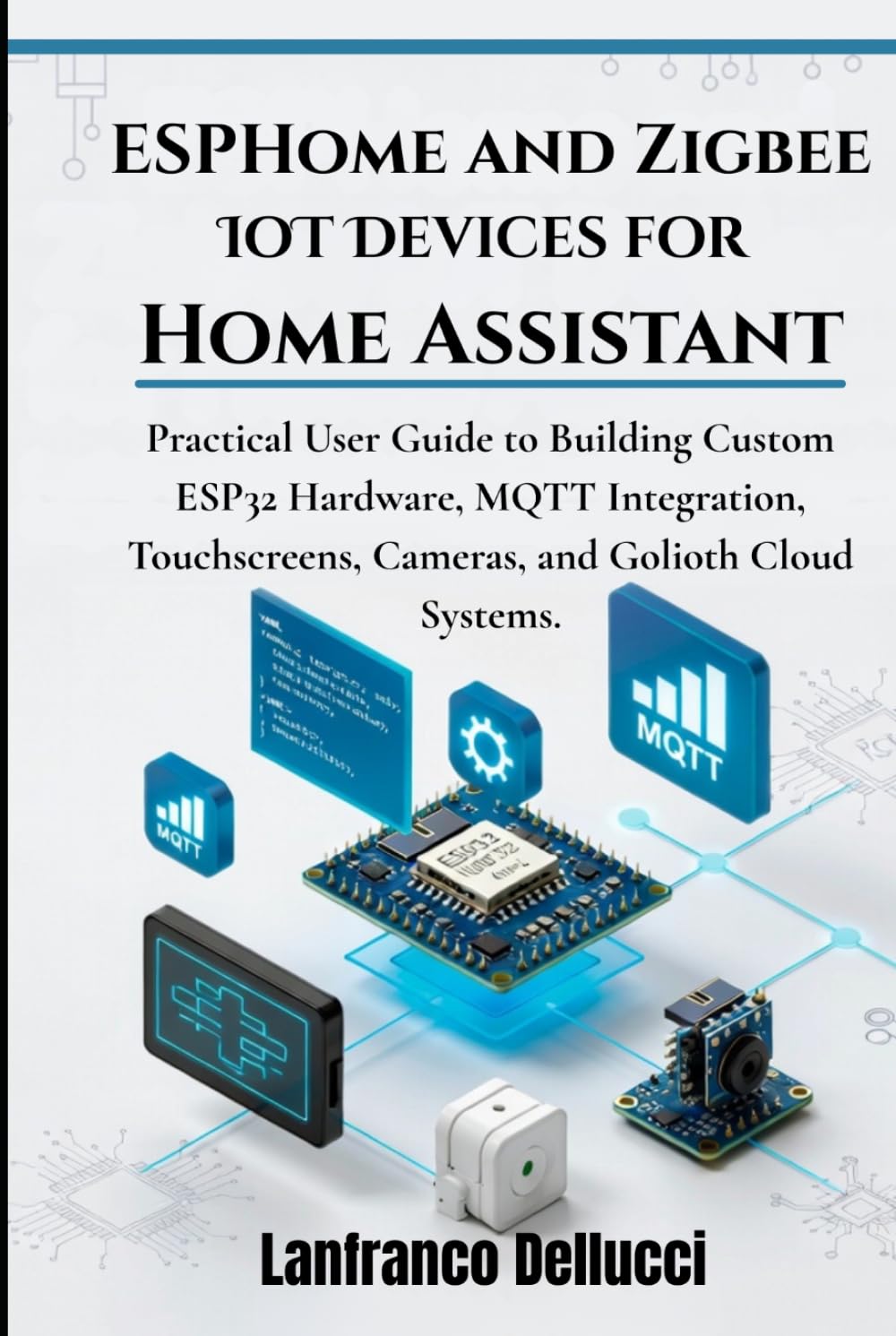 ESPHome and Zigbee IoT Devices for Home Assistant: Practical User Guide to Building Custom ESP32 Hardware, MQTT Integration, Touchscreens, Cameras, ... (Advanced Home Assistant Mastery Series)