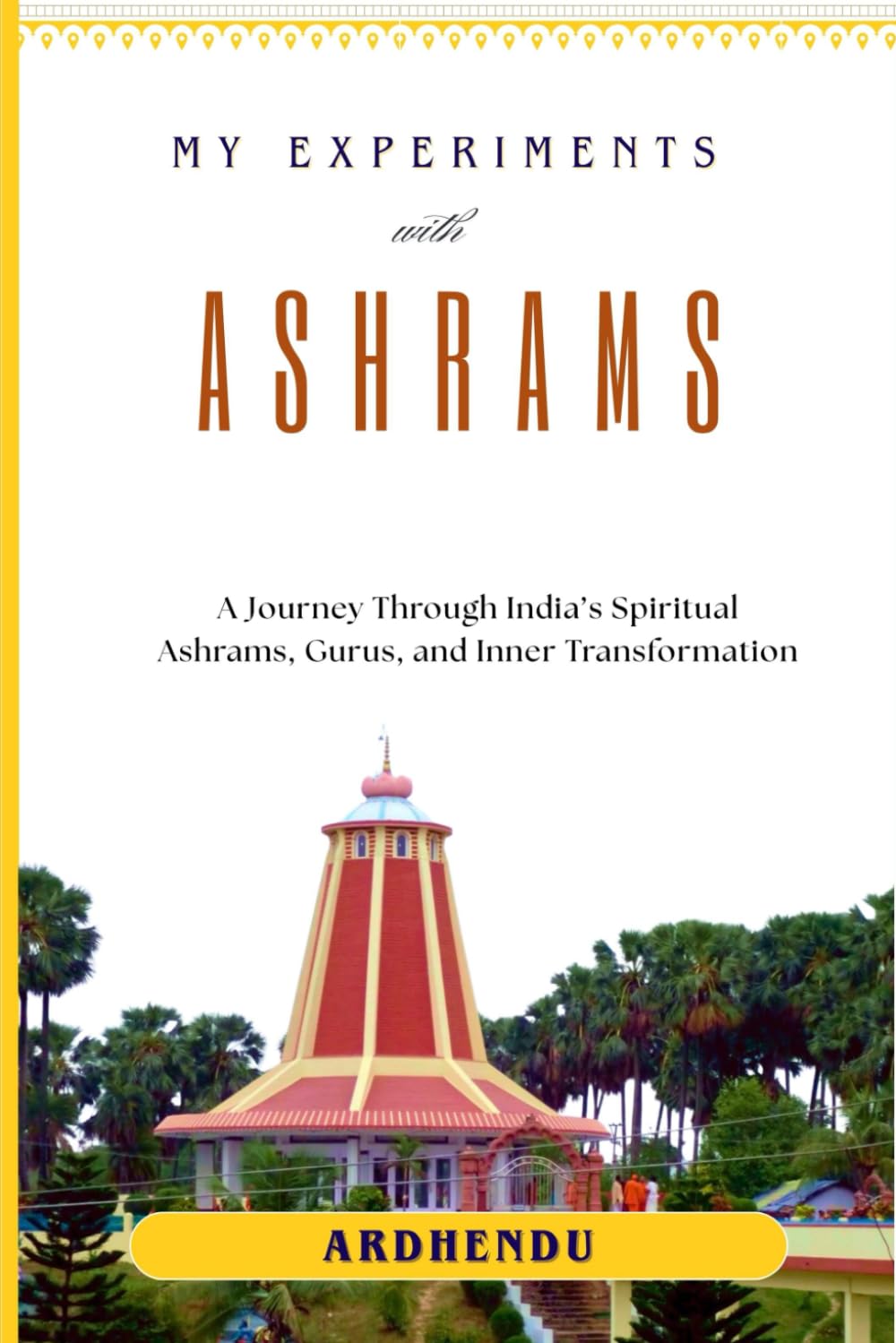 My Experiments with Ashrams: A Journey Through India’s Spiritual Ashrams, Gurus, and Inner Transformation (The Inner Path Series)
