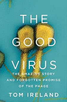 The Good Virus The Amazing Story and Forgotten Promise of the Phage