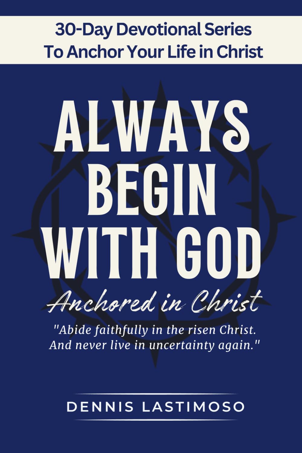 ALWAYS BEGIN WITH GOD: Anchored in Christ — A 30-Day KJV Bible-Based Devotional