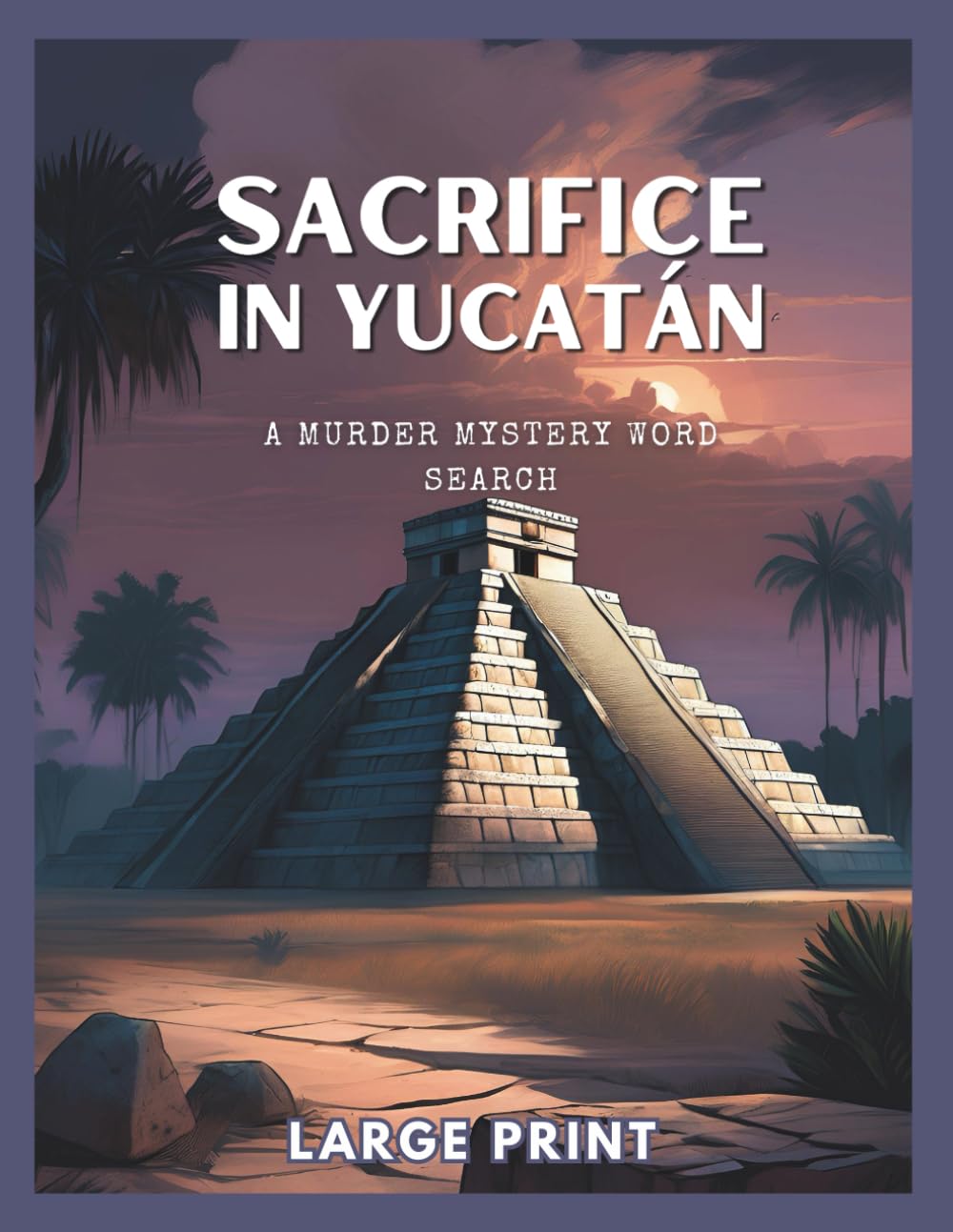 Sacrifice in Yucatán: A Murder Mystery Word Search Book: 70 Puzzles In A Twisted Whodunnit
