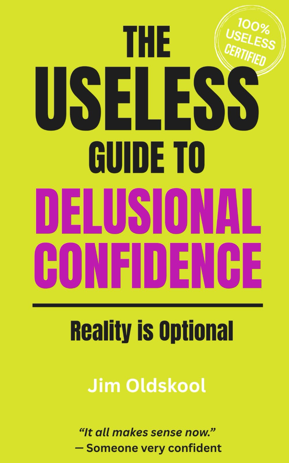 The Useless Guide to Delusional Confidence: Reality is Optional (The Useless Guide Series: Absurd Advice for a World That Asked for None)