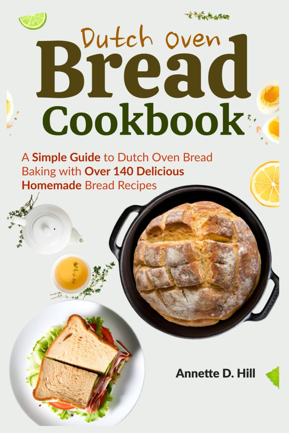 Dutch Oven Bread Cookbook: A Simple Guide to Dutch Oven Bread Baking with Over 140 Delicious Homemade Bread Recipes