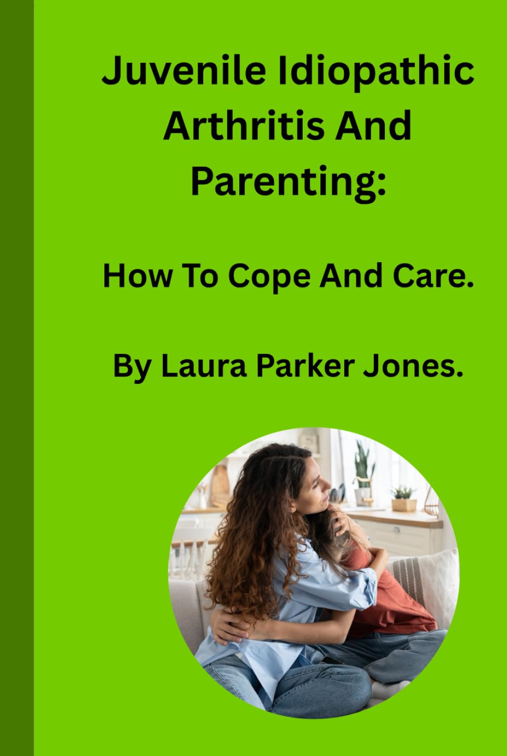 Juvenile Idiopathic Arthritis and Parenting:: How To Cope and Care.
