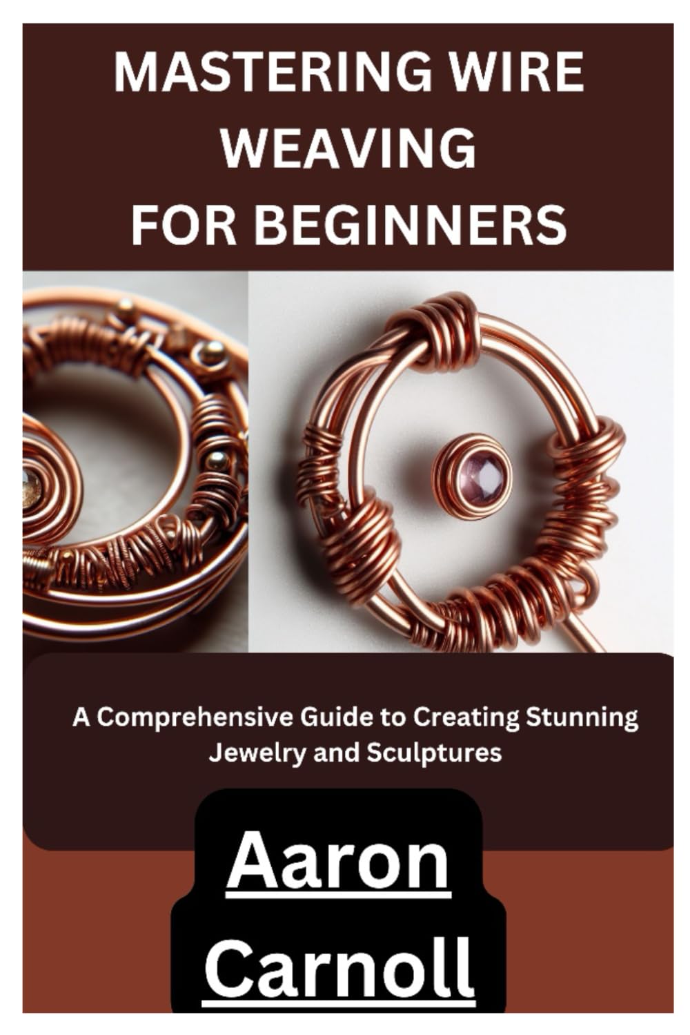MASTERING WIRE WEAVING FOR BEGINNERS: A Comprehensive Guide to Creating Stunning Jewelry and Sculptures