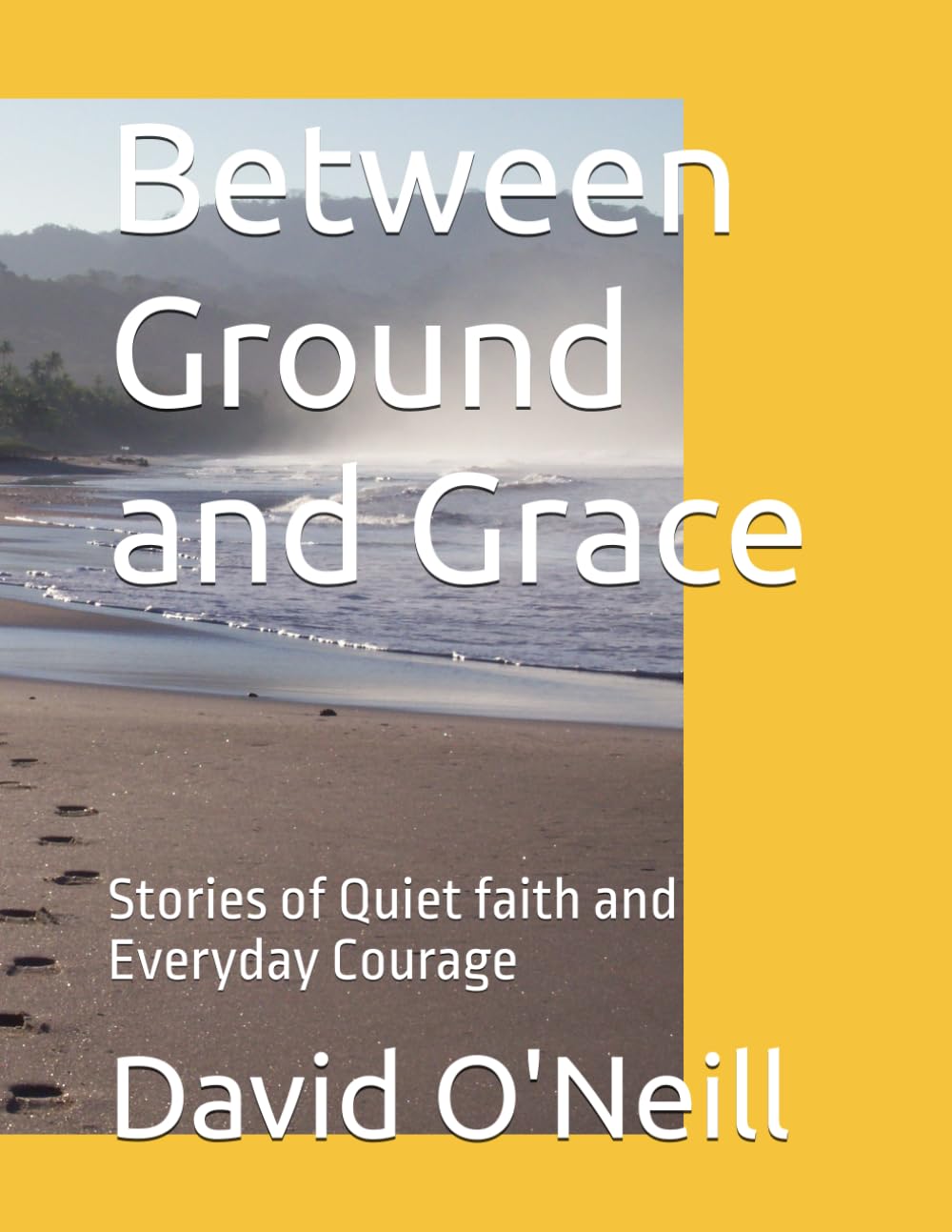 Between Ground and Grace: Stories of Quiet faith and Everyday Courage