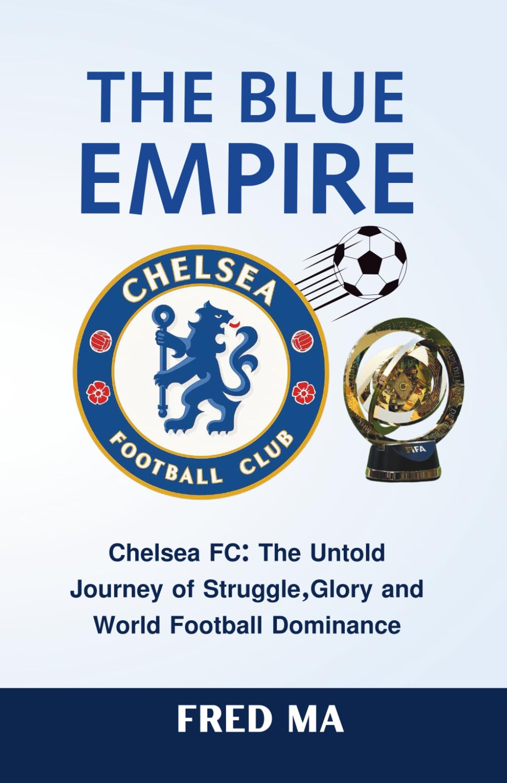 THE BLUE EMPIRE: Chelsea FC: The Untold Journey of Struggle, Glory and World Football Dominance
