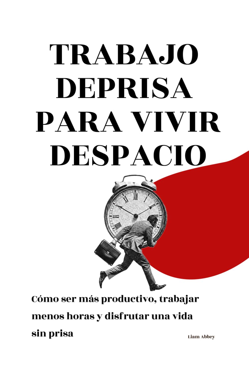 Trabajo de prisa para vivir despacio: Cómo ser más productivo, trabajar menos horas y disfrutar una vida sin prisa