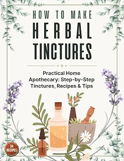 How to Make Herbal Tinctures: The Complete Beginner’s Guide to Making Herbal Tinctures at Home – Dozens of Remedies, DIY Instructions, Dosage Tips & Safe Extraction Methods