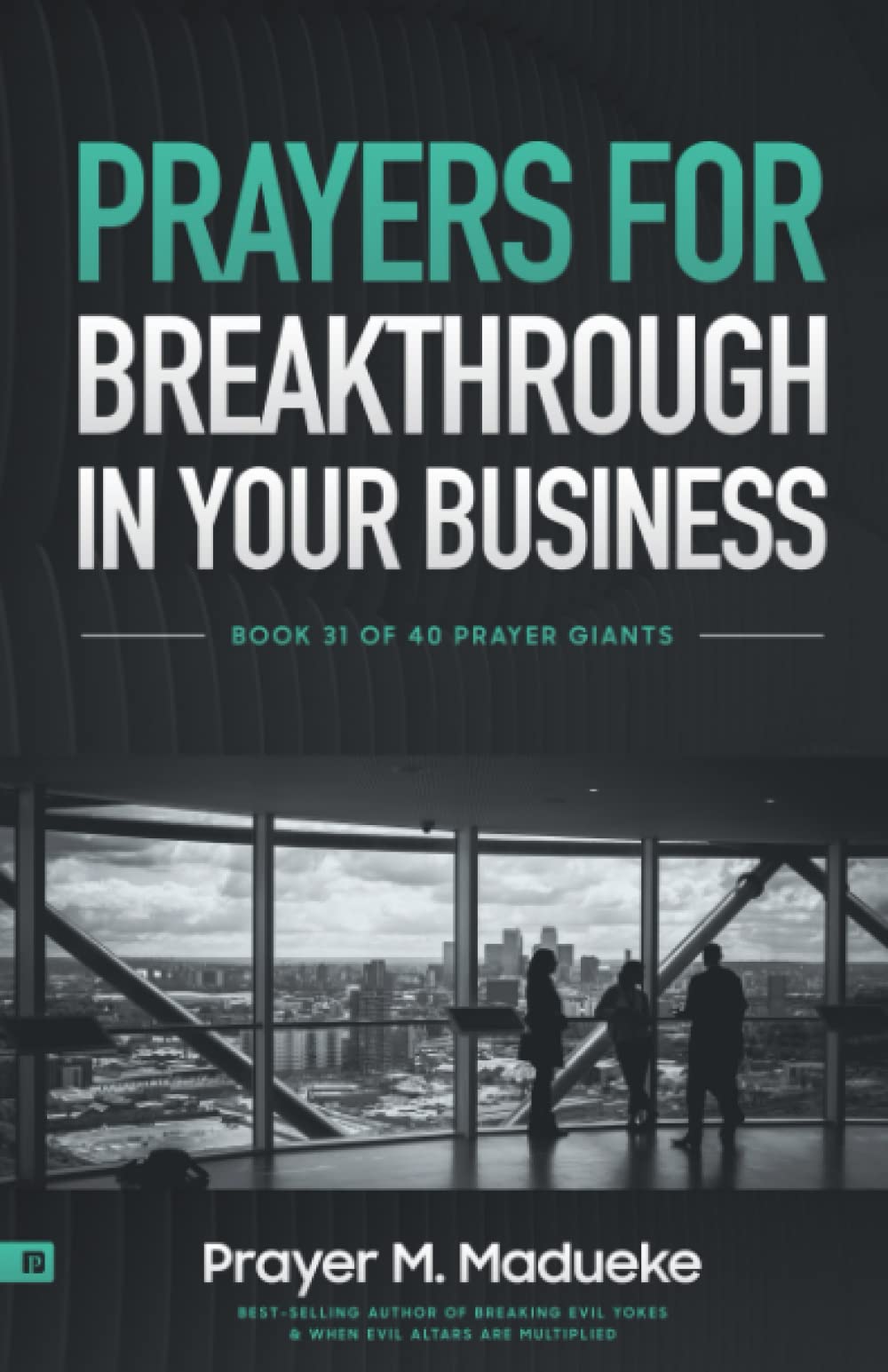 Prayers for Breakthrough in your Business: Prayer to Increase Your Success & Spirit: The Comprehensive Prayer Guide for Entrepreneurs, Men and Women in Business (40 Prayer Giants)
