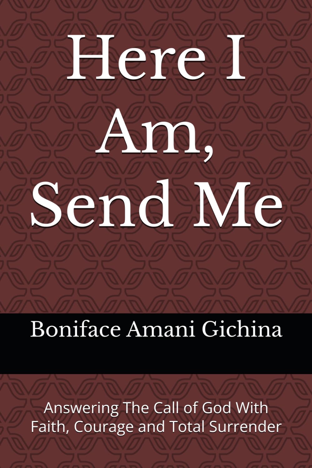 Here I Am, Send Me: Answering The Call of God With Faith, Courage and Total Surrender