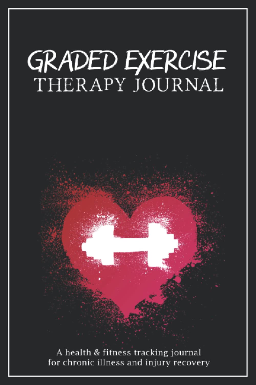 Graded Exercise Therapy Journal: A Health & Fitness Tracking Journal for Chronic Pain & Illness and Injury Recovery