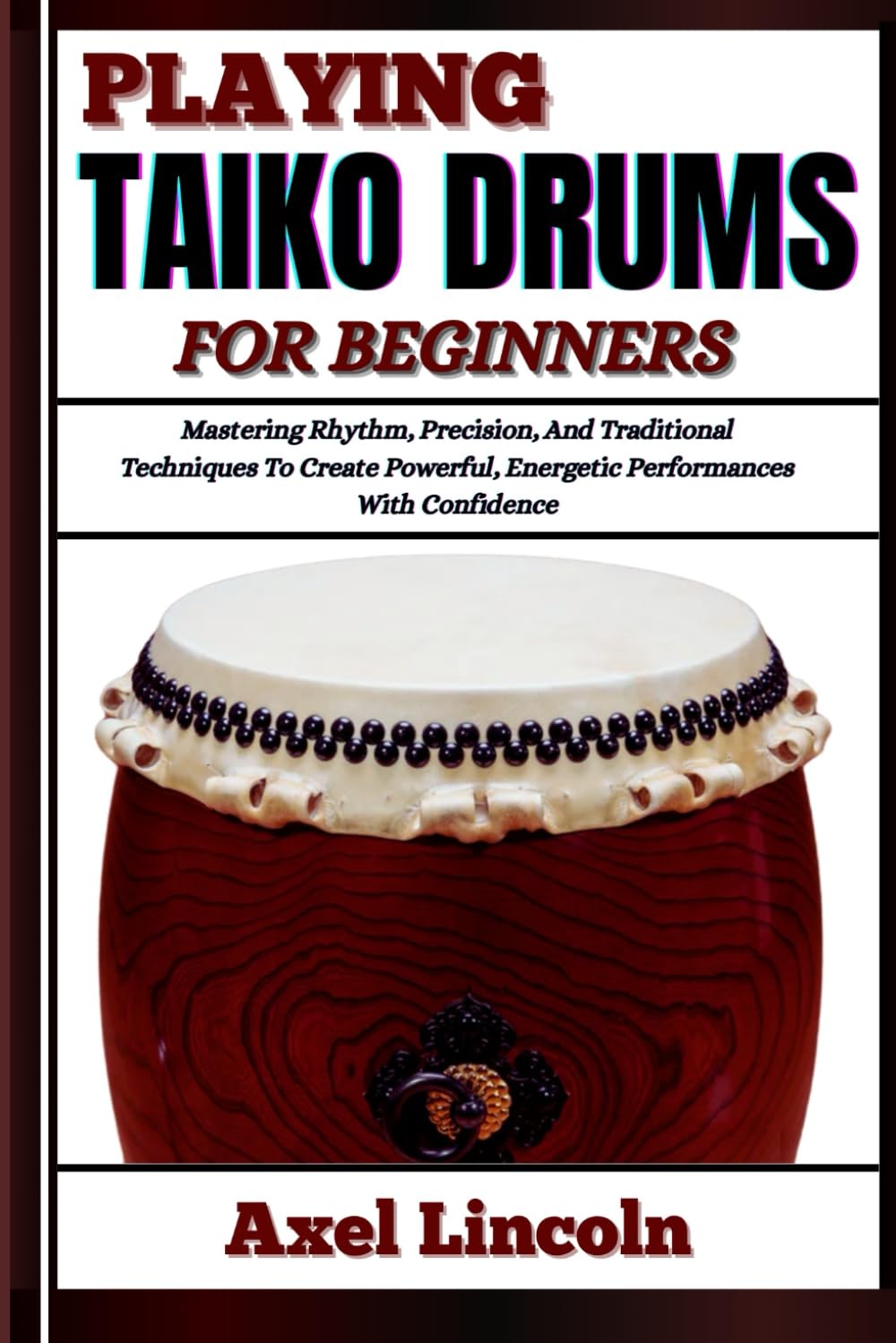 PLAYING TAIKO DRUMS FOR BEGINNERS: Mastering Rhythm, Precision, And Traditional Techniques To Create Powerful, Energetic Performances With Confidence
