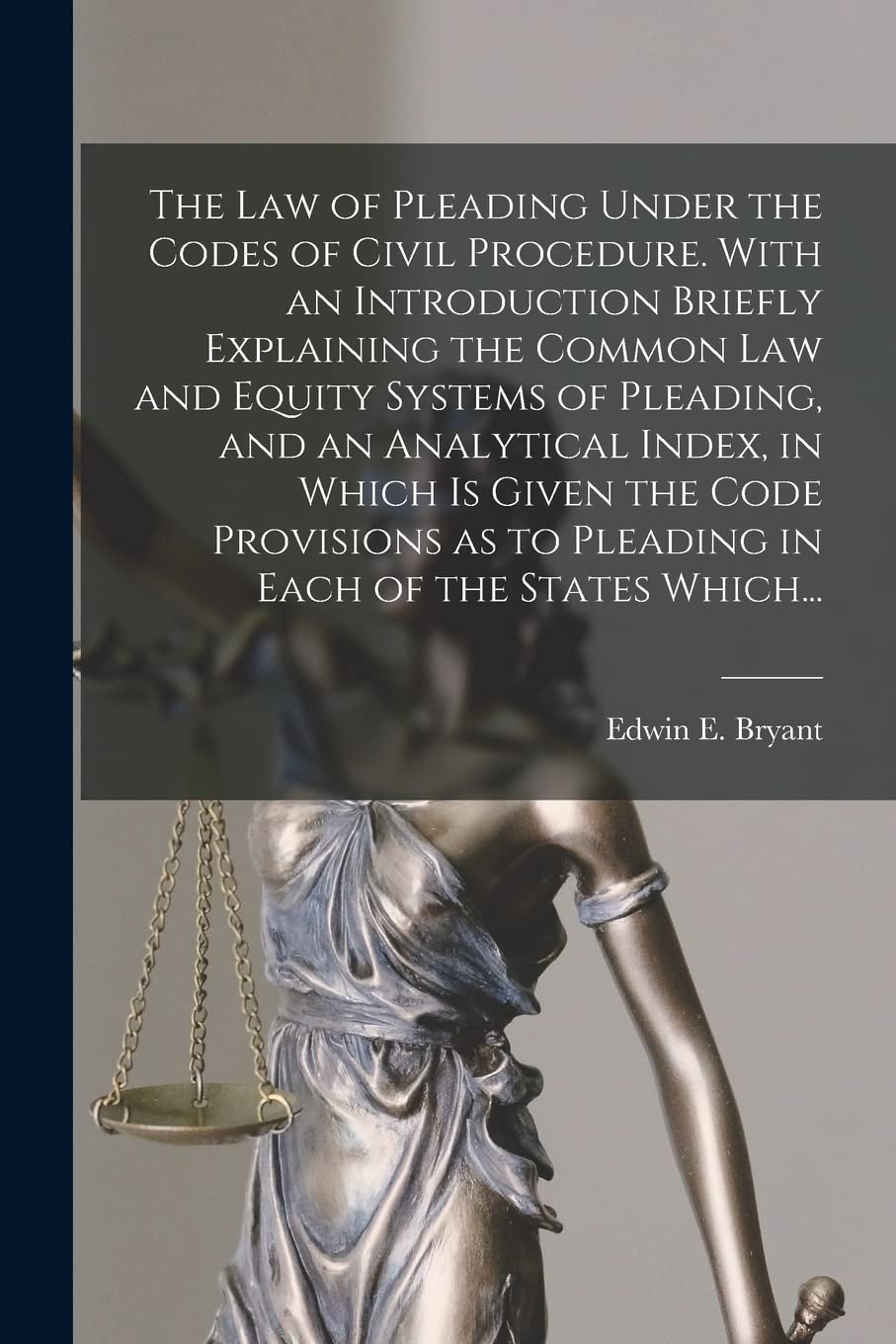 The Law of Pleading Under the Codes of Civil Procedure. With an Introduction Briefly Explaining the Common Law and Equity Systems of Pleading, and an ... as to Pleading in Each of the States Which...