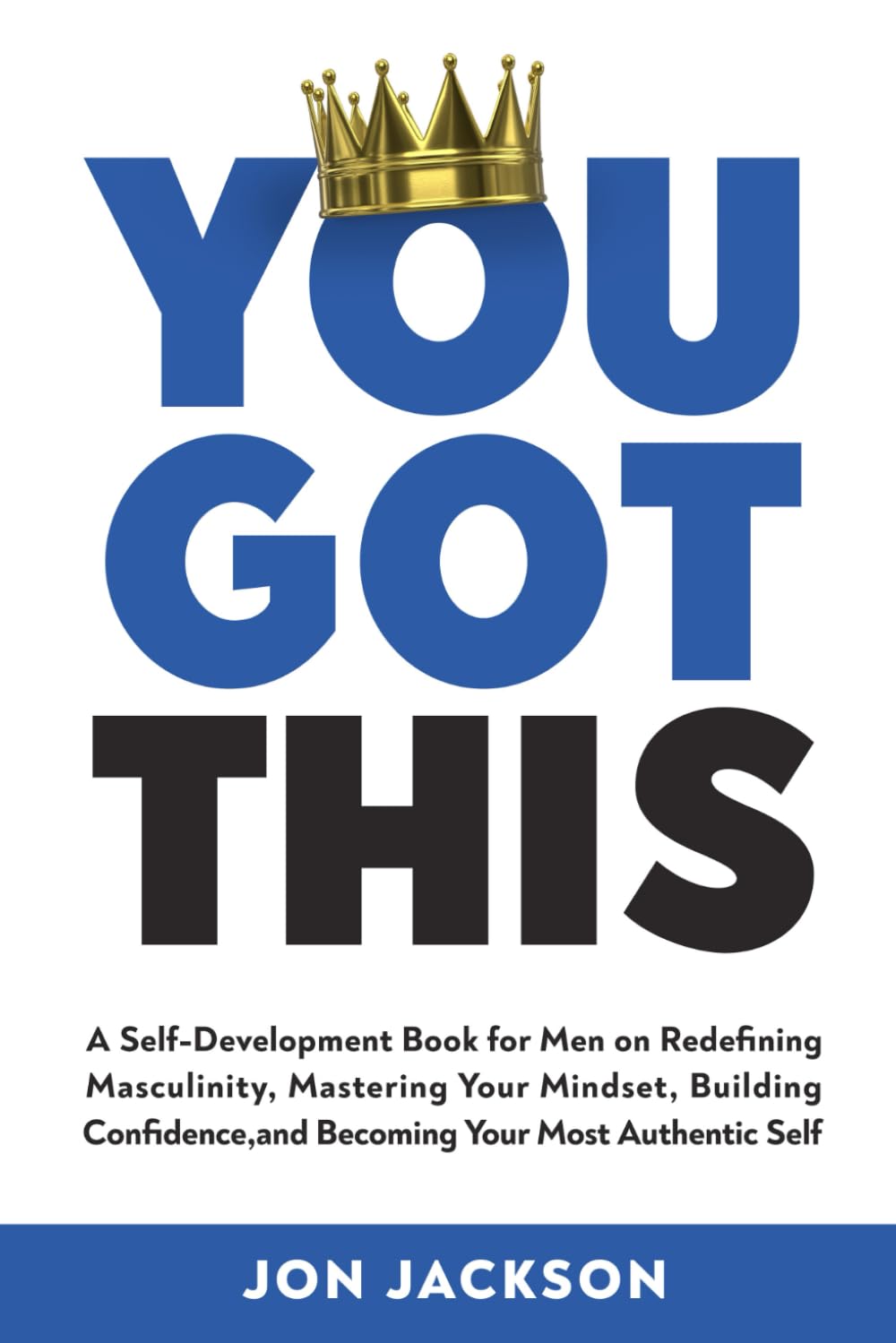 You Got This: A Self Improvement Book for Men on Redefining Masculinity, Mastering Your Mindset, Building Confidence, and Becoming Your Most Authentic Self