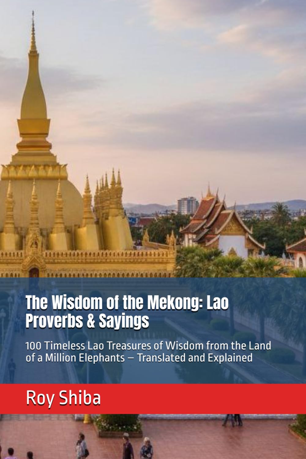 The Wisdom of the Mekong: Lao Proverbs & Sayings: 100 Timeless Lao Treasures of Wisdom from the Land of a Million Elephants – Translated and Explained (The World Wisdom Archive)