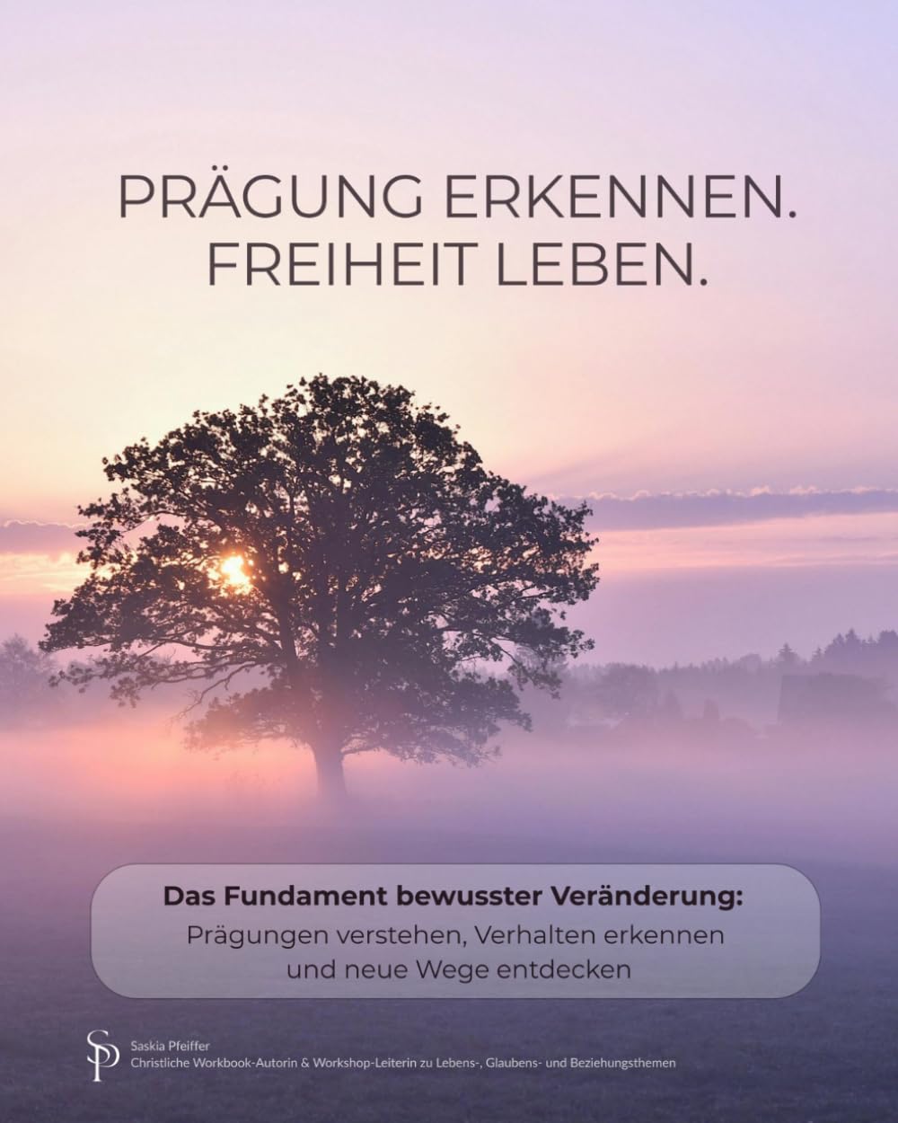Prägung erkennen. Freiheit leben.: Das Fundament bewusster Veränderung: Prägungen verstehen, Verhalten erkennen und neue Wege entdecken