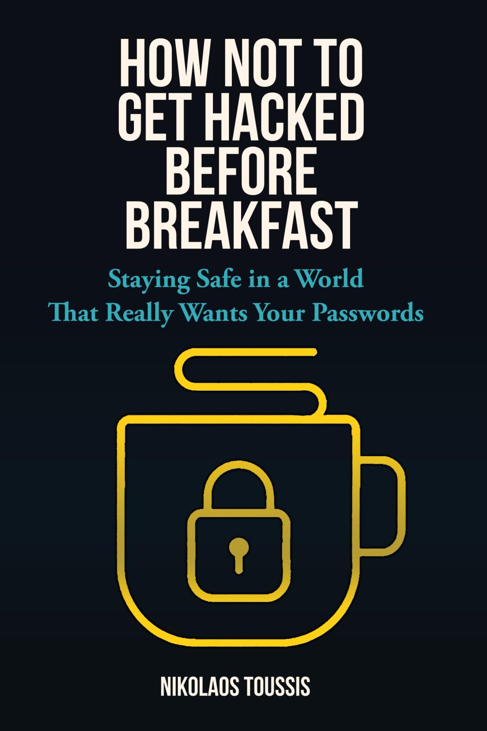 How Not to Get Hacked Before Breakfast: Staying Safe in a World That Really Wants Your Passwords (Digital Sanity Series)