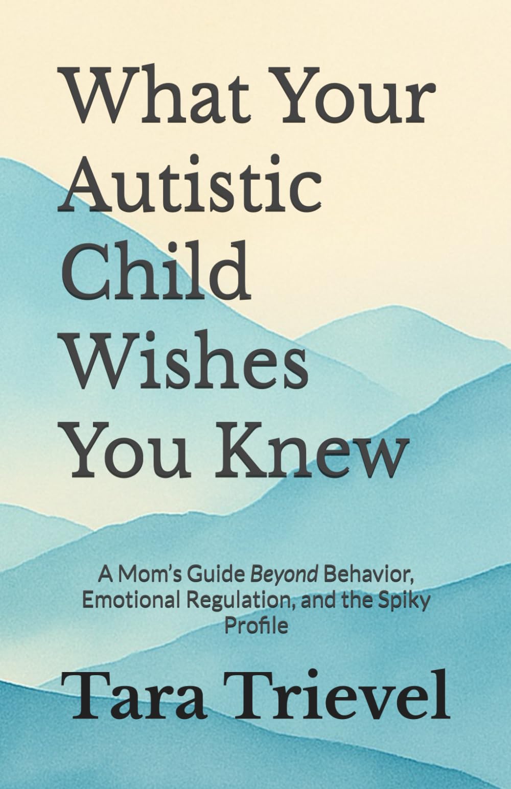 What Your Autistic Child Wishes You Knew: A Mom’s Guide Beyond Behavior, Emotional Regulation, and the Spiky Profile