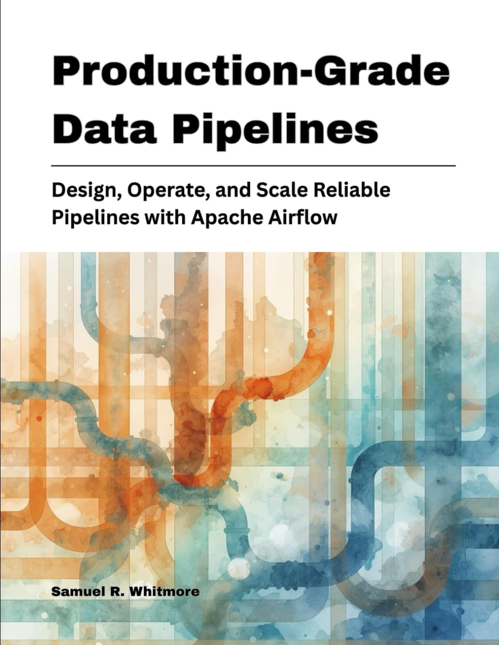 Production-Grade Data Pipelines: Design, Operate, and Scale Reliable Pipelines with Apache Airflow