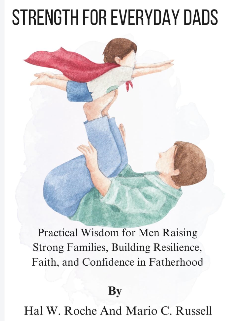 STRENGTH FOR EVERYDAY DADS: Practical Wisdom for Men Raising Strong Families, Building Resilience, Faith, and Confidence in Fatherhood