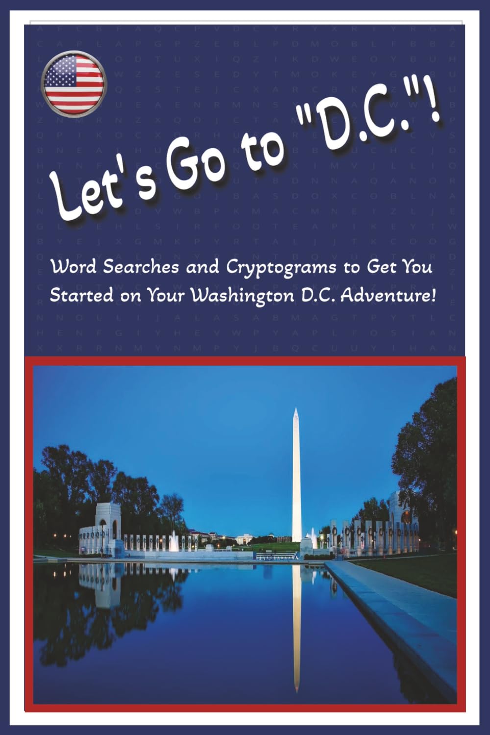 Let's Go To "D.C."!: Word Searches and Cryptograms to Get You Started on Your Adventure to Washington D.C.!