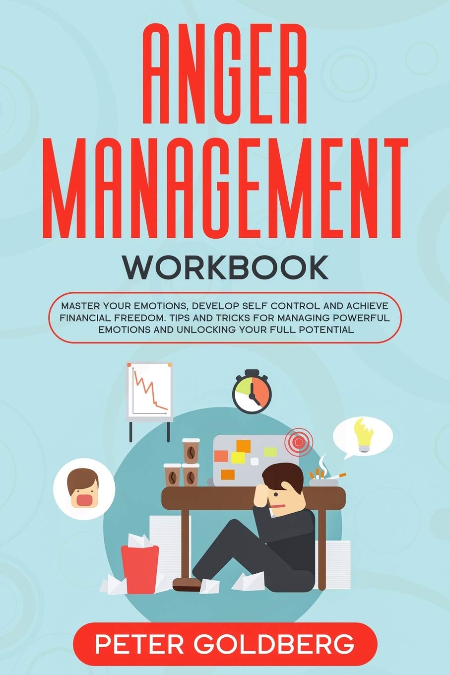 Anger Management Workbook: Master Your Emotions, Develop Self Control and Achieve Financial Freedom. Tips and Tricks for Managing Powerful Emotions and Unlocking Your Full Potential