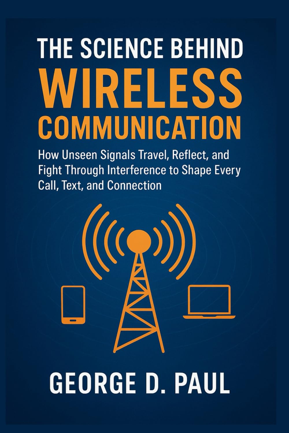The Science Behind Wireless Communication: How Unseen Signals Travel, Reflect, and Fight Through Interference to Shape Every Call, Text, and Connection (Science behind innovations)