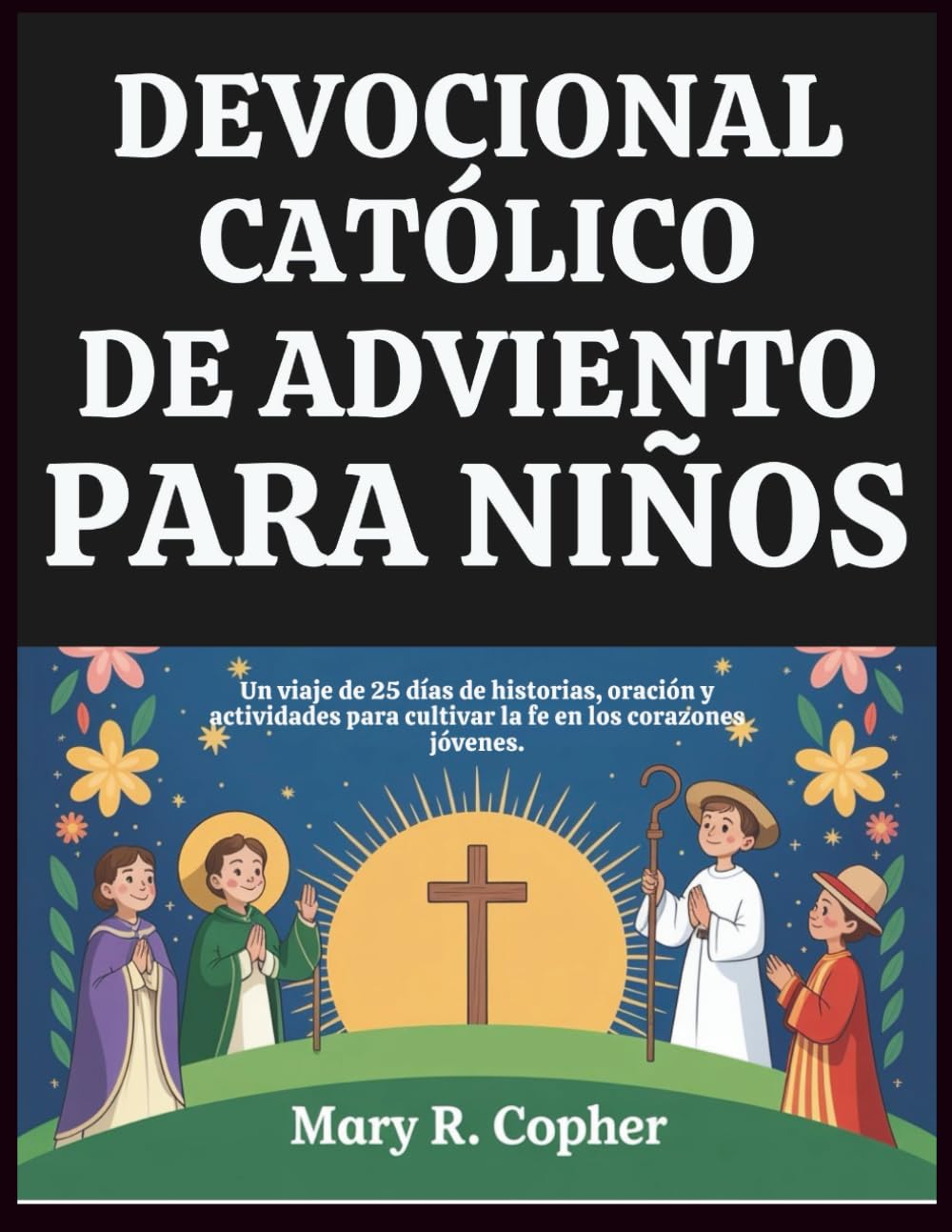 DEVOCIONAL CATÓLICO DE ADVIENTO PARA NIÑOS: Un viaje de 25 días de historias, oración y actividades para cultivar la fe en los corazones jóvenes.