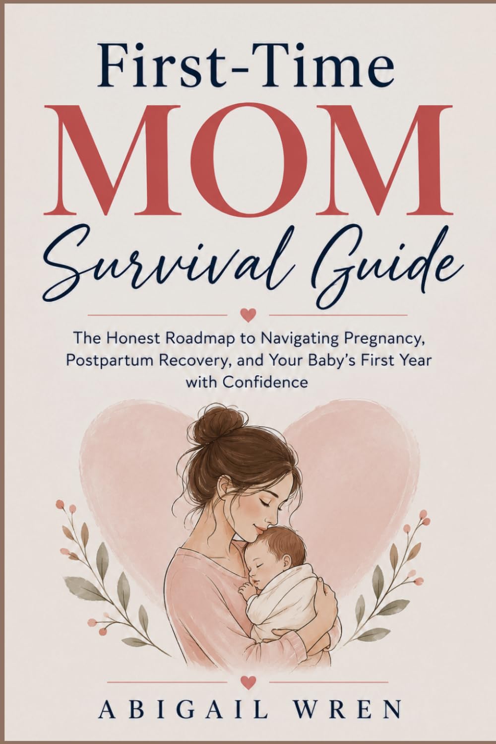 First-Time Mom Survival Guide: The Honest Roadmap to Navigating Pregnancy, Postpartum Recovery, and Your Baby's First Year with Confidence