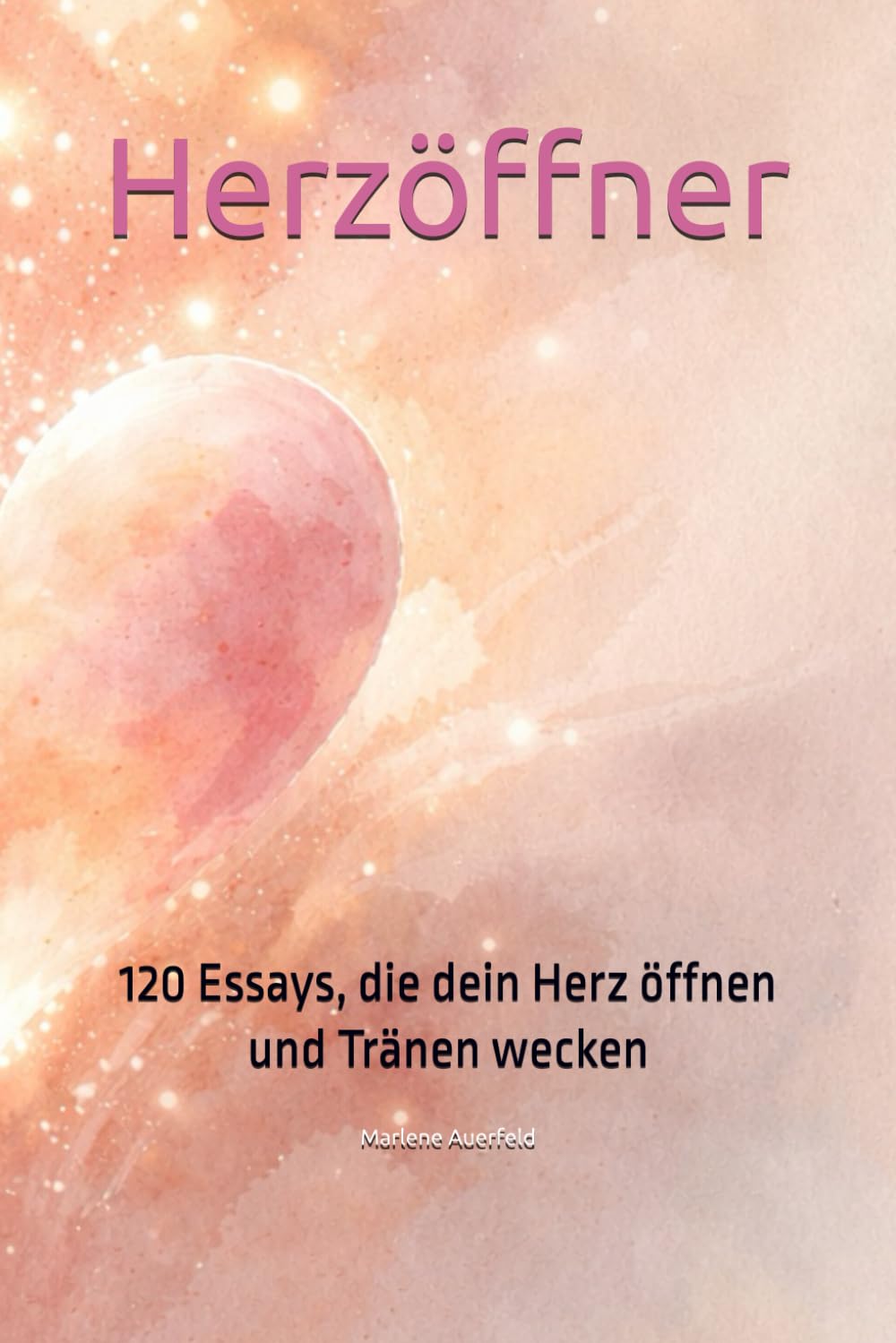 Herzöffner: 120 Essays, die dein Herz öffnen und Tränen wecken. Ein Buch für inneres Wachstum, Selbstliebe, Herz und Seele
