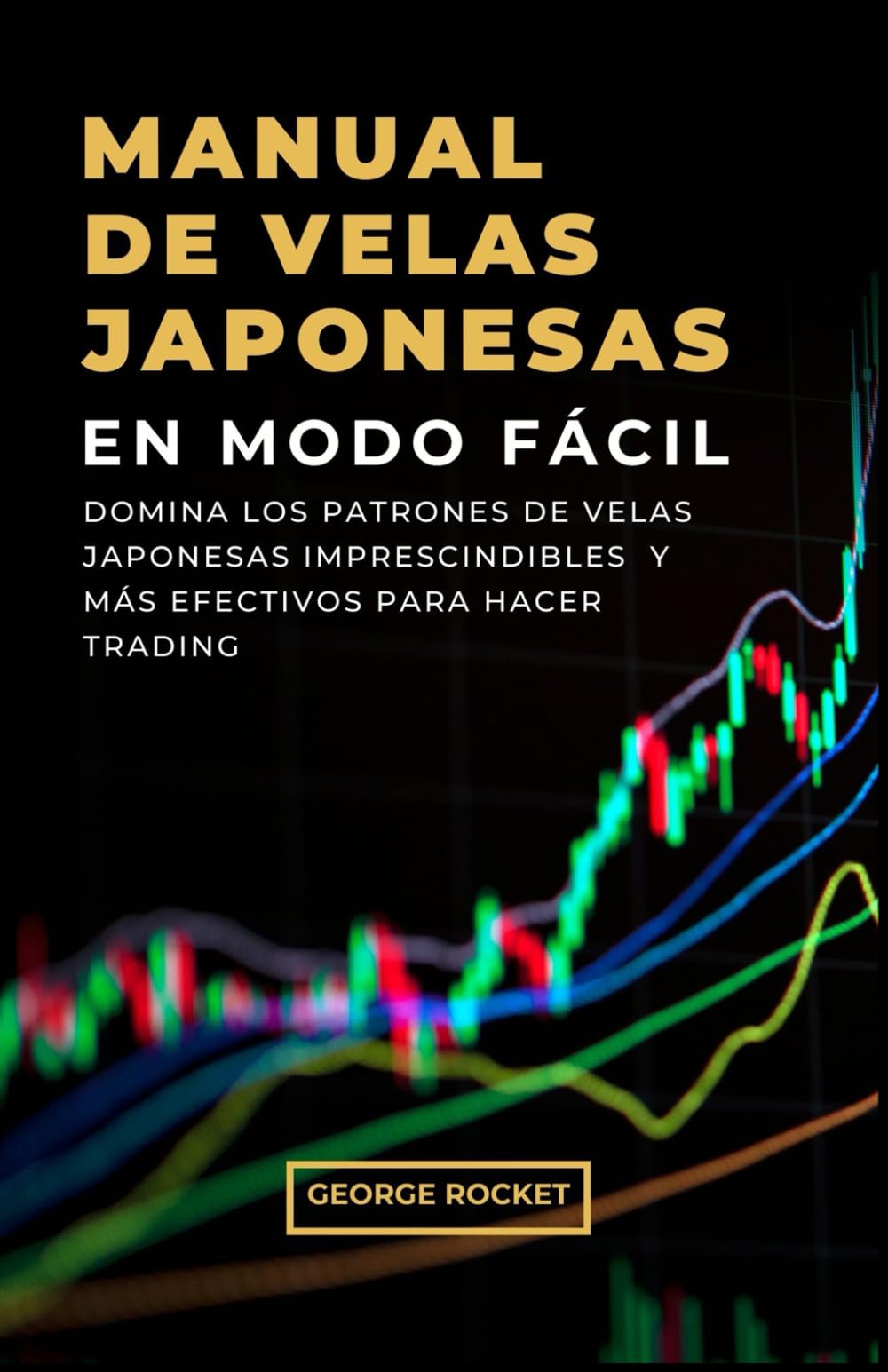 MANUAL DE VELAS JAPONESAS EN MODO FÁCIL: Domina los Patrones de Velas Japonesas Imprescindibles y Más Efectivos para Hacer Trading (DE 0 A TRADER PROFESIONAL)