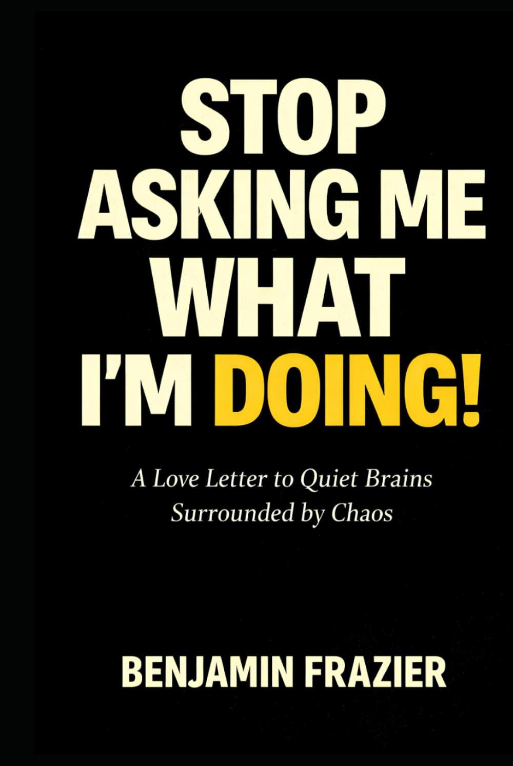 Stop Asking Me What I’m Doing!: A Love Letter to Quiet Brains Surrounded by Chaos