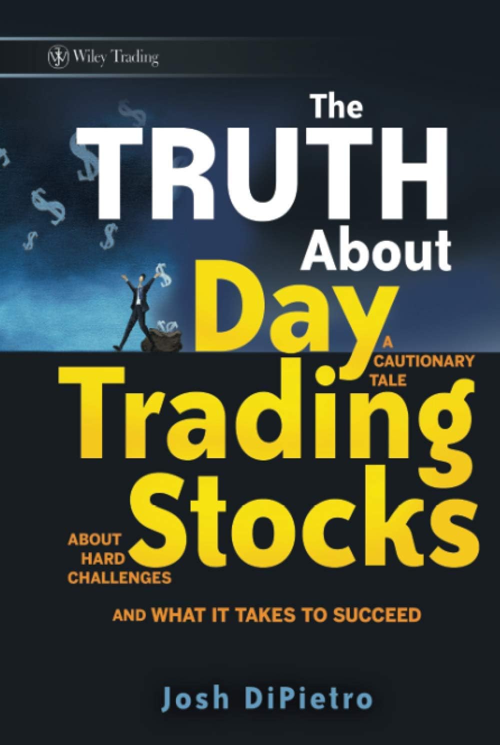 The Truth About Day Trading Stocks: A Cautionary Tale About Hard Challenges and What It Takes To Succeed (Wiley Trading)