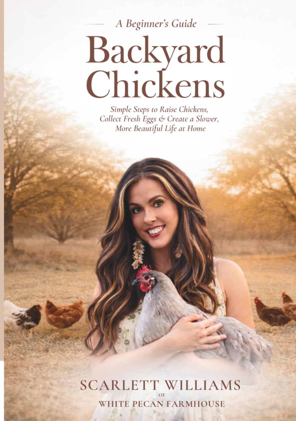 Backyard Chickens: Simple Steps to Raise Chickens, Collect Fresh Eggs & Create a Slower, More Beautiful Life At Home