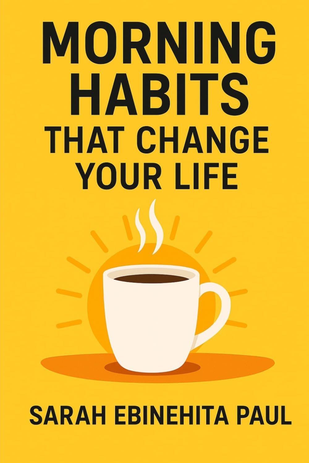 Morning Habits That Change Your Life: Transform Your Mind, Build Better Habits, and Unlock Your Best Self