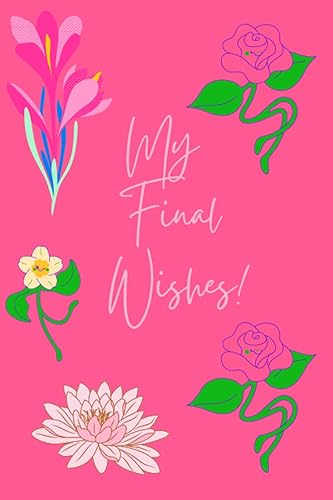 My Final Wishes: When I'm Gone; Organizer, End of Life Planner, Beneficiary Planner, Important Information About My Belongings, Business Affairs &amp; ... Plans and Final Wishes (Shit you'll need)