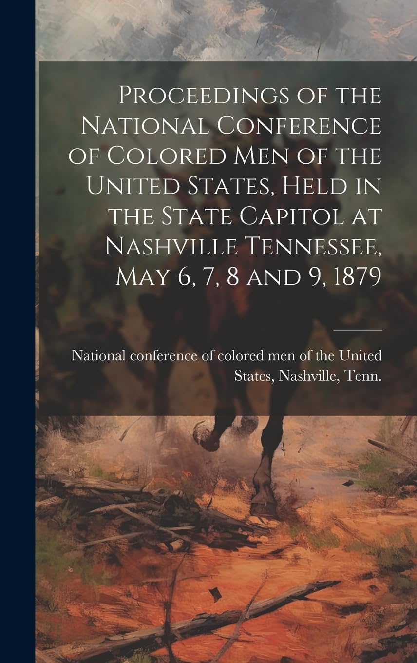 Proceedings of the National Conference of Colored men of the United States, Held in the State Capitol at Nashville Tennessee, May 6, 7, 8 and 9, 1879