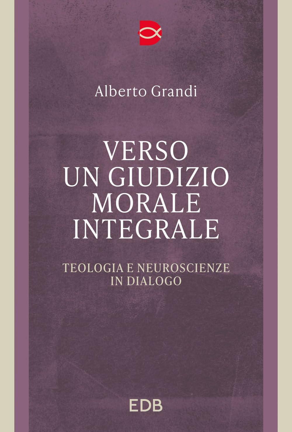 Verso Un Giudizio Morale Integrale. Teologia E Neuroscienze In Dialogo - 4