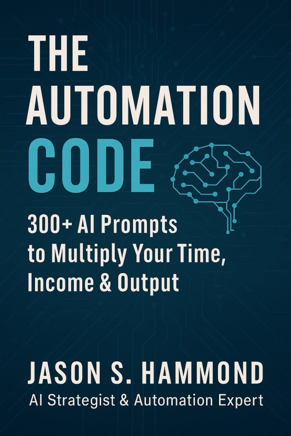 The Automation Code: 300+ AI Prompts to Multiply Your Time, Income & Output