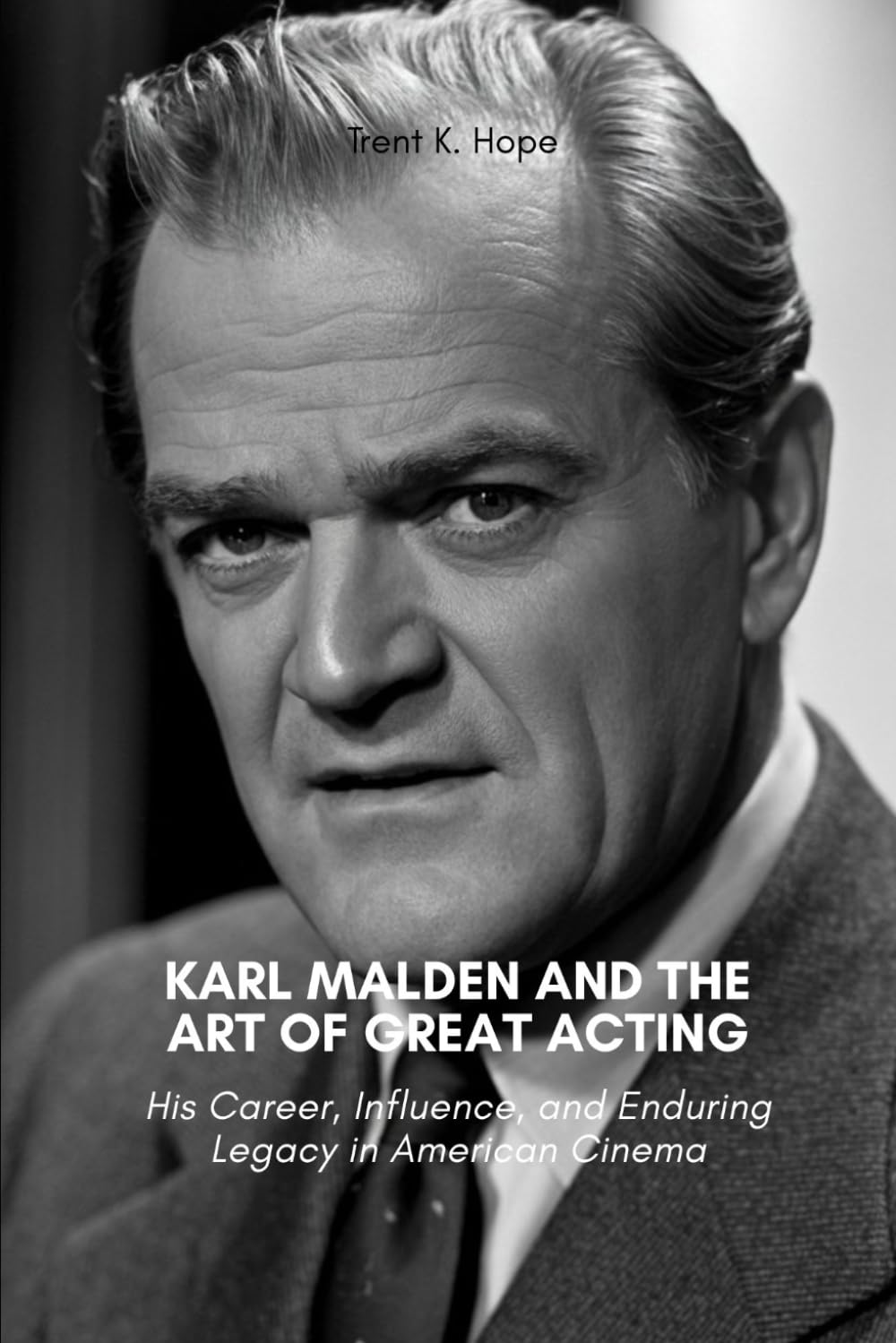 KARL MALDEN AND THE ART OF GREAT ACTING: His Career, Influence, and Enduring Legacy in American Cinema