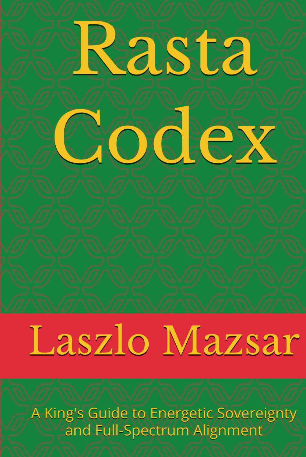 Rasta Codex: A King's Guide to Energetic Sovereignty and Full-Spectrum Alignment (Rasta Series)