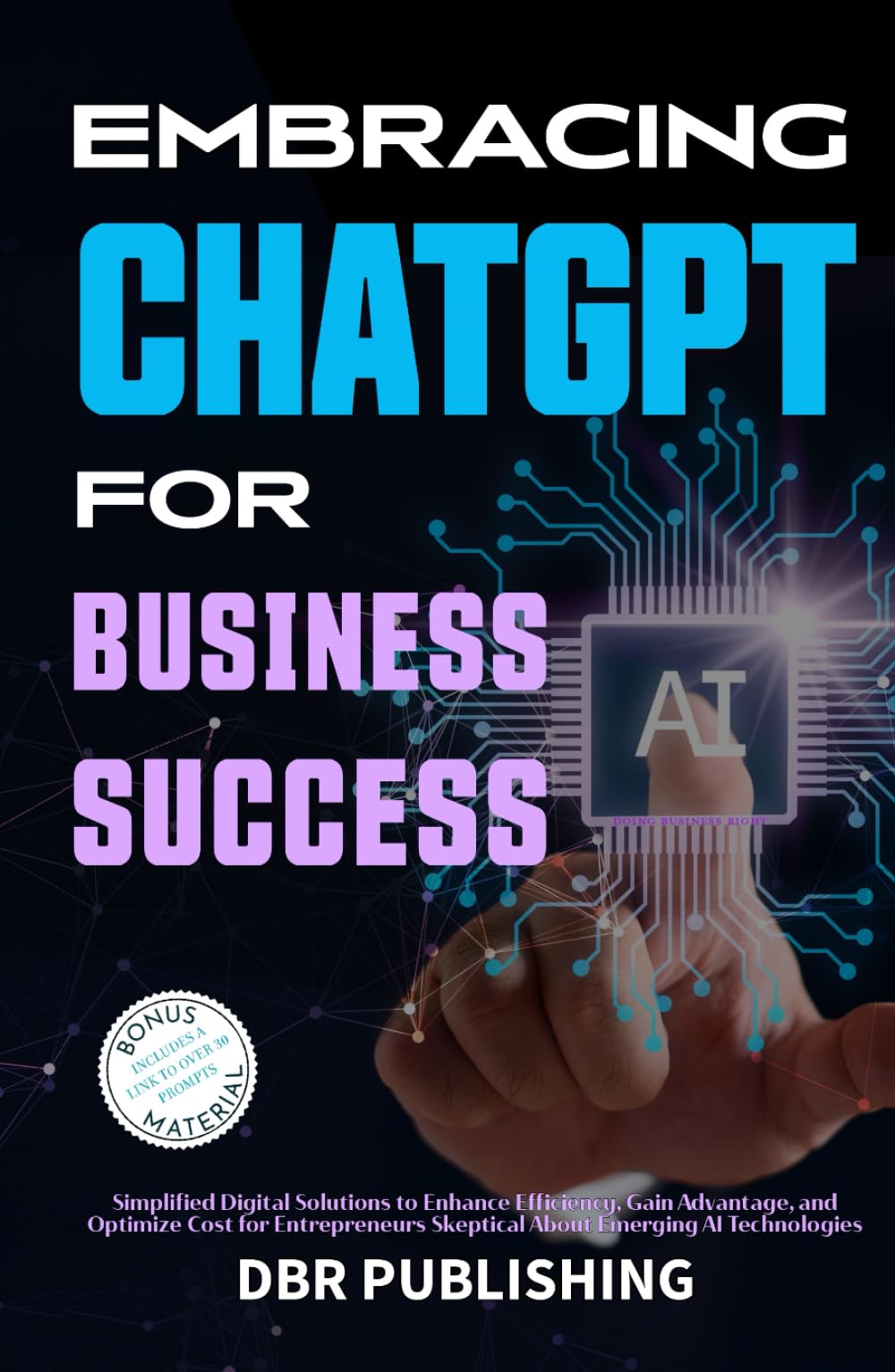 Embracing ChatGPT for Business Success: Simplified Digital Solutions to Enhance Efficiency, Gain Advantage, and Optimize Cost for Entrepreneurs Skeptical About Emerging AI Technologies
