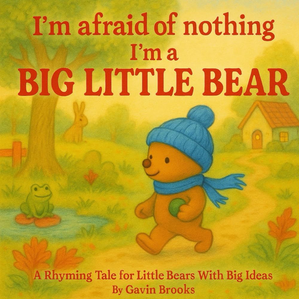I'm afraid of nothing, I'm a Big Little Bear: A Rhyming Tale for Little Bears With Big Ideas