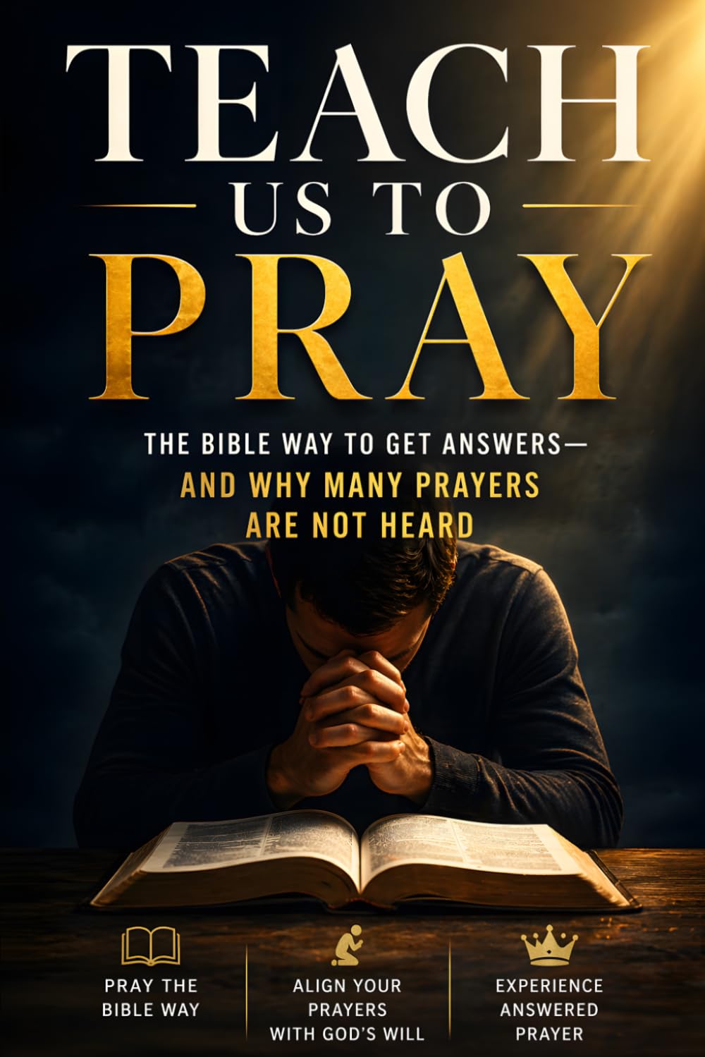 TEACH US TO PRAY: How to Pray the Bible Way and Why Many Prayers Are Not Heard