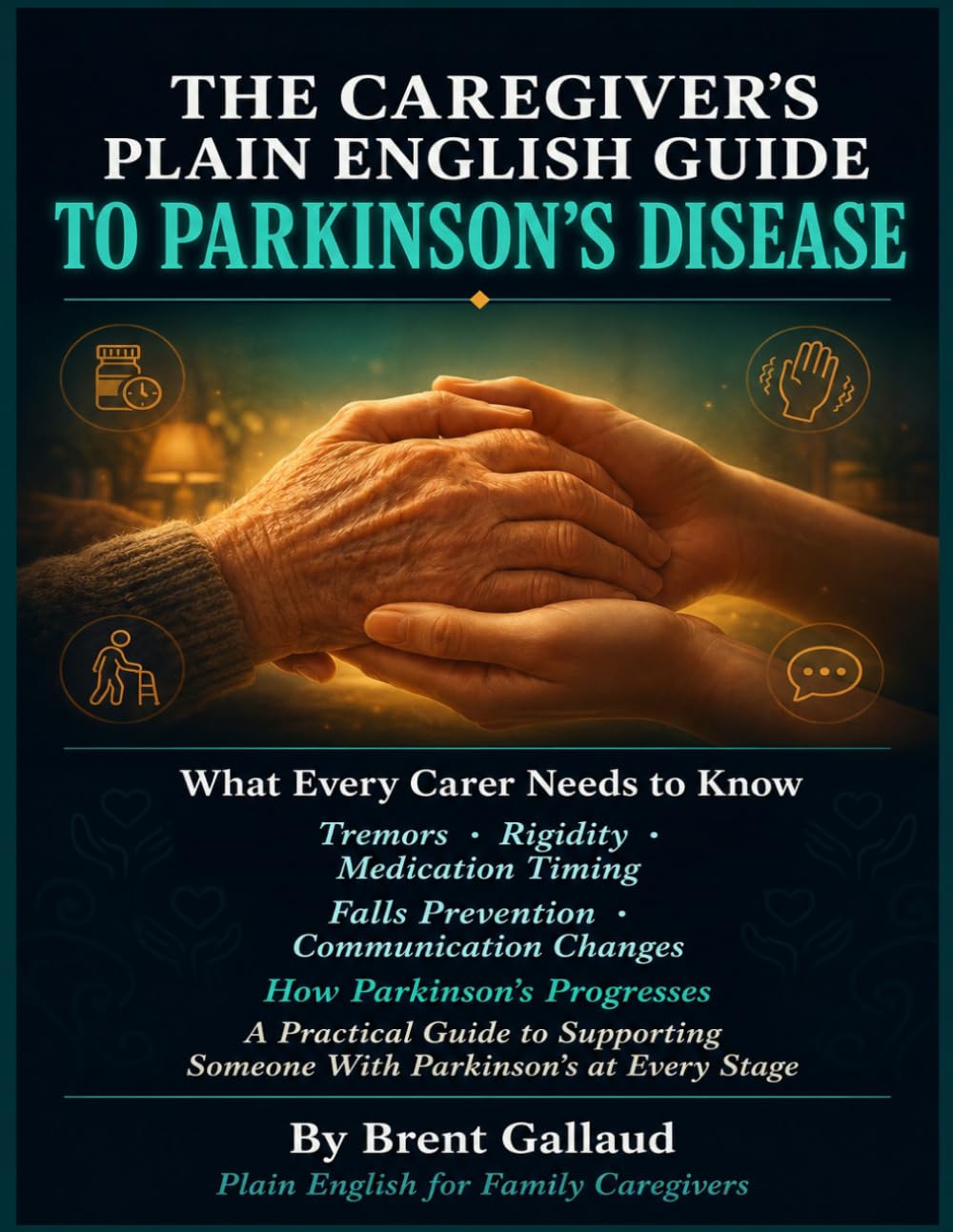 The Caregiver's Plain English Guide to Parkinson's Disease: What Every Carer Needs to Know About Tremors, Rigidity, Medication Timing, Falls Prevention, Communication Changes.