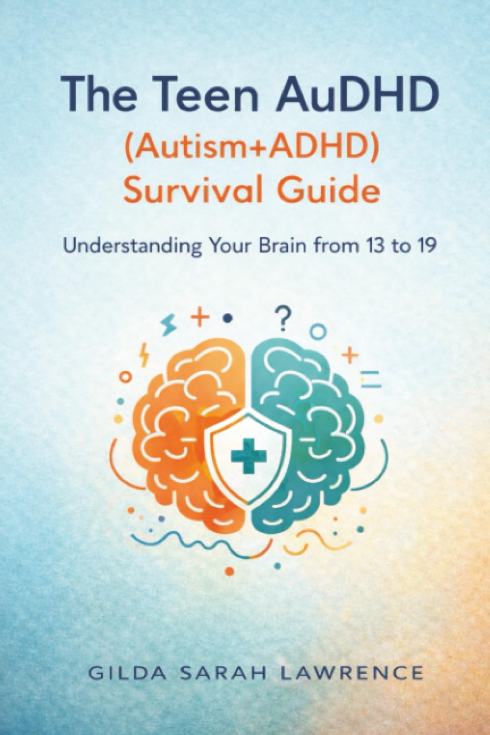 The Teen AuDHD (Autism+ADHD) Survival Guide: Understanding Your Brain from 13 to 19